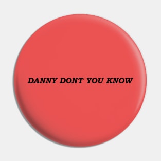 Danny Dont You Know Pin