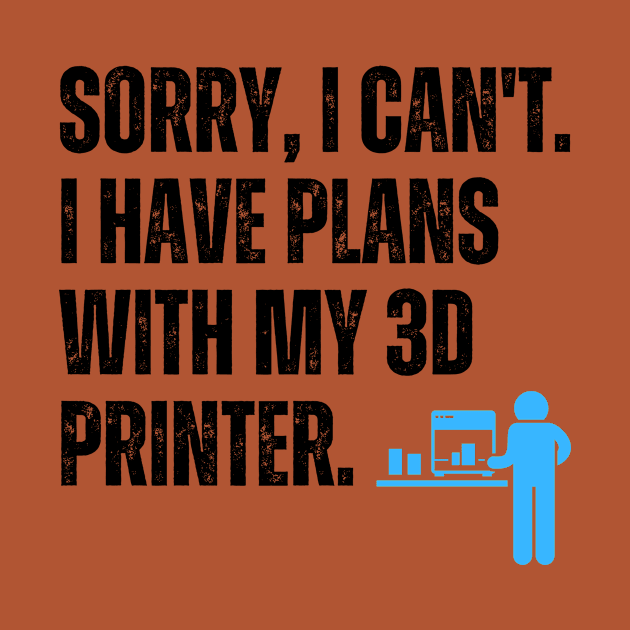 Sorry, I Can't. I Have Plans With My 3D Printer 2 by ZombieTeesEtc