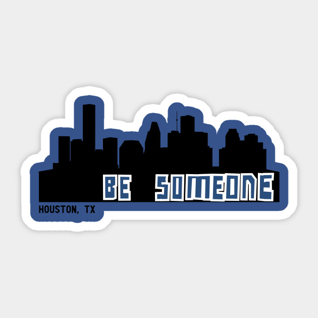 Be Someone - Houston - Sticker | TeePublic