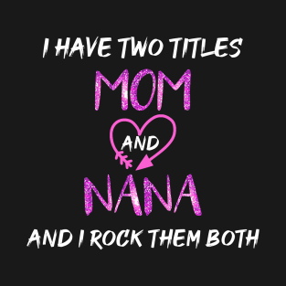 I Have Two Titles Mom And Nana And I Rock Them Both T-Shirt