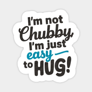 I'm not chubby, I'm just easy to hug Magnet