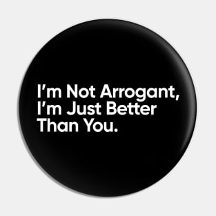 I’m Not Arrogant, I’m Just Better Than You. Pin