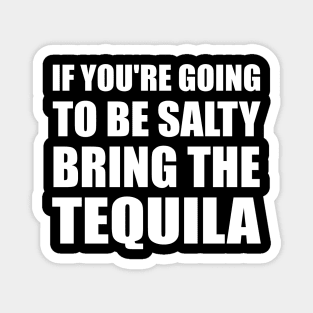 If You're Going To Be Salty Bring The Tequila Magnet