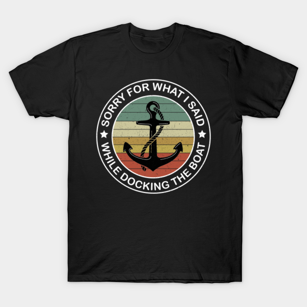 Sorry For What I Said While Docking The Boat, Funny Boating Nautical Joke Gift - Sorry For What I Said While Docking - T-Shirt