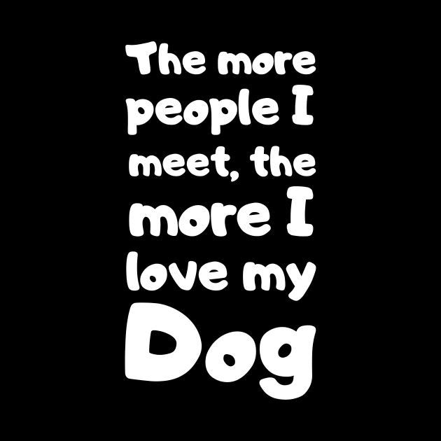 The More People I Meet, The More I Love My Dog. by Motivational_Apparel