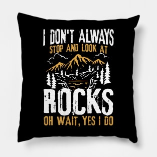 I Don't Always Stop and Look At Rocks Oh Wait, Yes I Do Pillow