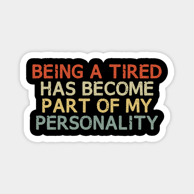 Being a Tired Has Become Part of My Personality / Funny Personality Saying / Birthday Gifts / Tired Quotes Vintage Design - Being A Tired Has Become - Magnet | TeePublic Being a Tired Has Become Part of My Personality / Funny Personality Saying / Birthday Gifts / Tired Quotes Vintage Design - Being A Tired Has Become - Magnet | TeePublic
