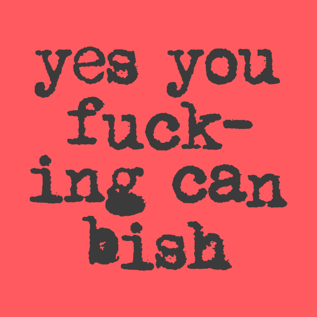 Yes You Fucking Can Bish by MotivatedType