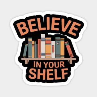 BELIEVE IN YOUR SHELF Library Reading Books Lovers Bookworm Magnet