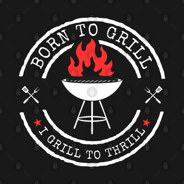 Born To Grill - I Grill To Thrill by Daz Art & Designs