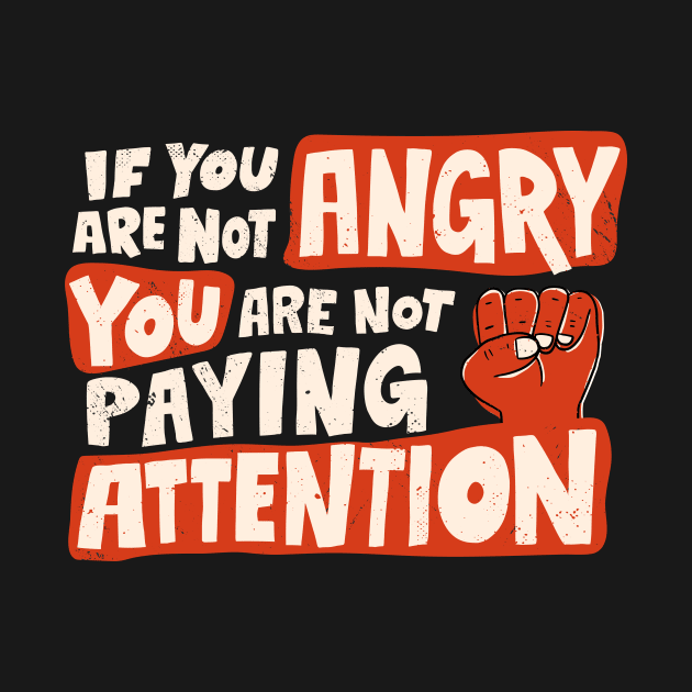 If You Are Not Angry You Are Not Paying Attention by SLAG_Creative