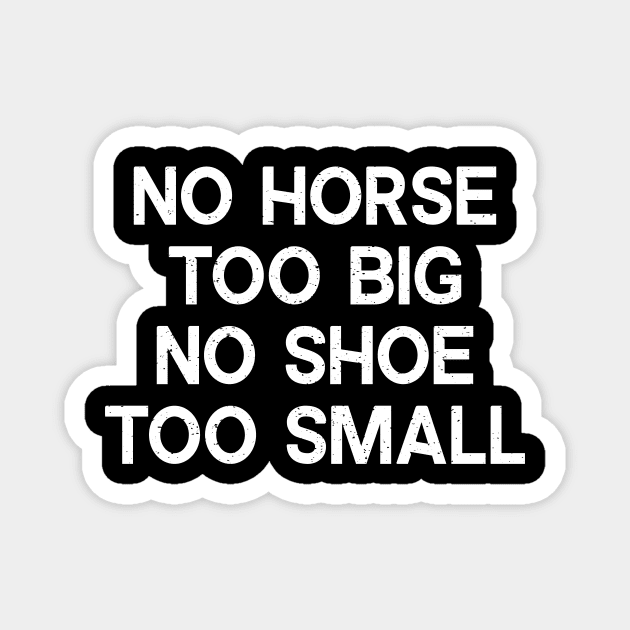 No Horse Too Big, No Shoe Too Small Magnet by trendynoize