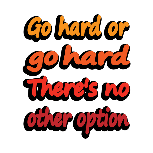 Go Hard Or Go Hard There's No Other Option by DinaShalash