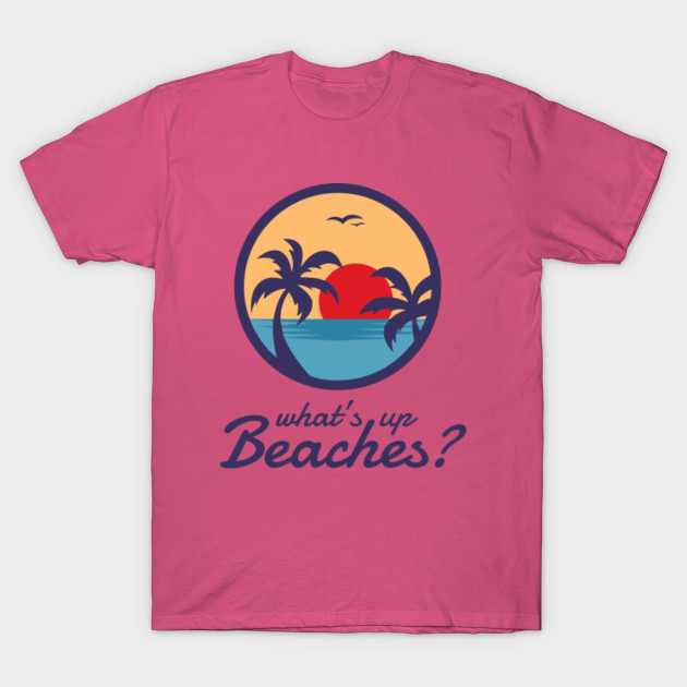 Whats up beaches shirt - Whats Up Beaches - T-Shirt | TeePublic