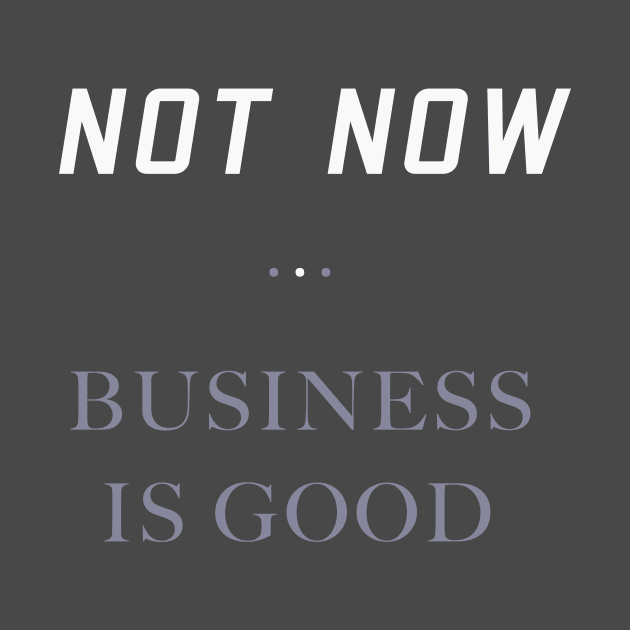 Not Now. Business Is Good. Getting Business Quote. by abstracted