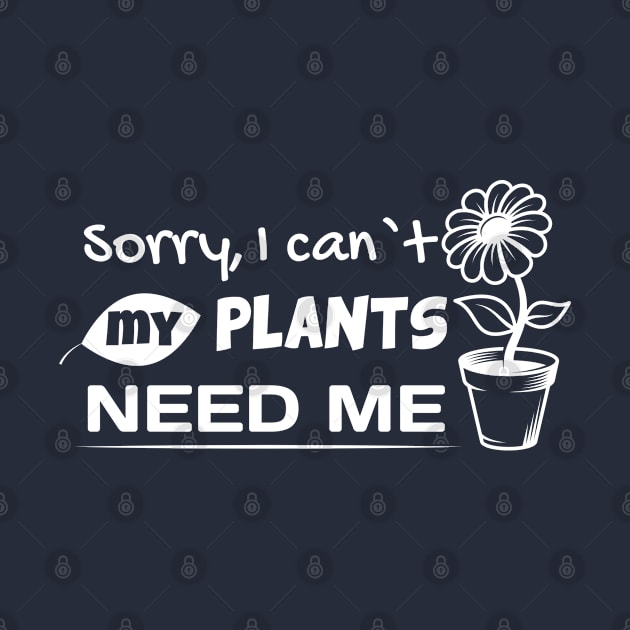 Sorry, I Can't My Plants Need Me Garden Lover Gardener by Sonyi