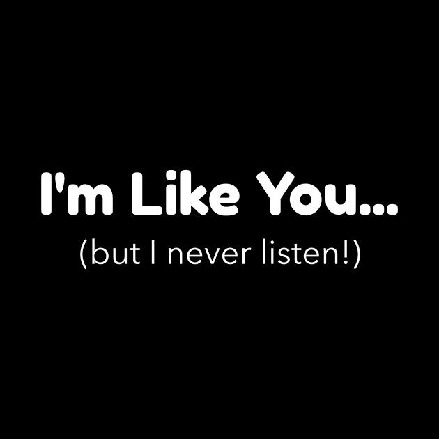 I'm Like You - But I Never Listen by Mad Dragon Designs