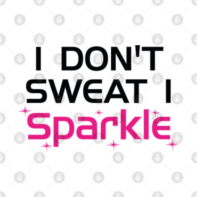 I Don't Sweat - I Dont Sweat I Sparkle - T-Shirt | TeePublic