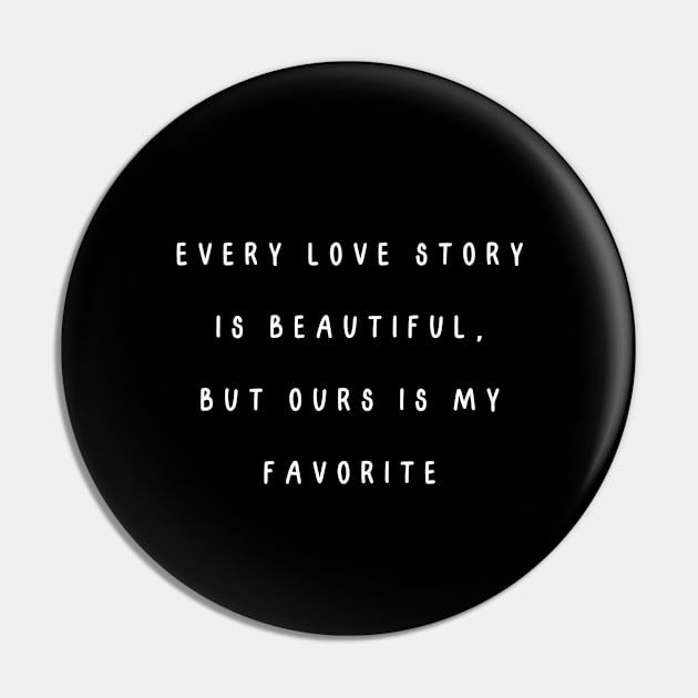 Every love story is beautiful, but ours is my favorite. Valentine, Couple Pin by Project Charlie