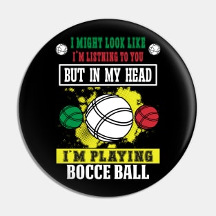 I Might Look Like I'm Listening To You But In My Head I'm Playing Bocce Pin