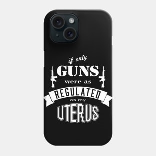 if only GUNS were as REGULATED as my UTERUS Phone Case