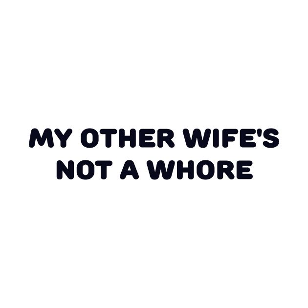 MY OTHER WIFE'S NOT A WHORE by TheCosmicTradingPost