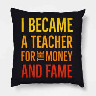 I Became A Teacher For The Money And Fame Pillow