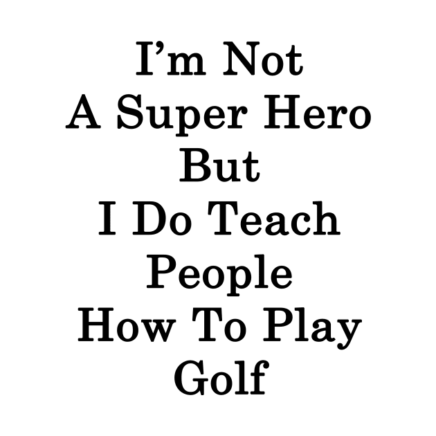 I'm Not A Super Hero But I Do Teach People How To Play Golf by supernova23