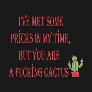 l'VE MET SOME PRİCKS IN MY TİME, BUT YOU ARE  A FUCKİNG CACTUS T-Shirt