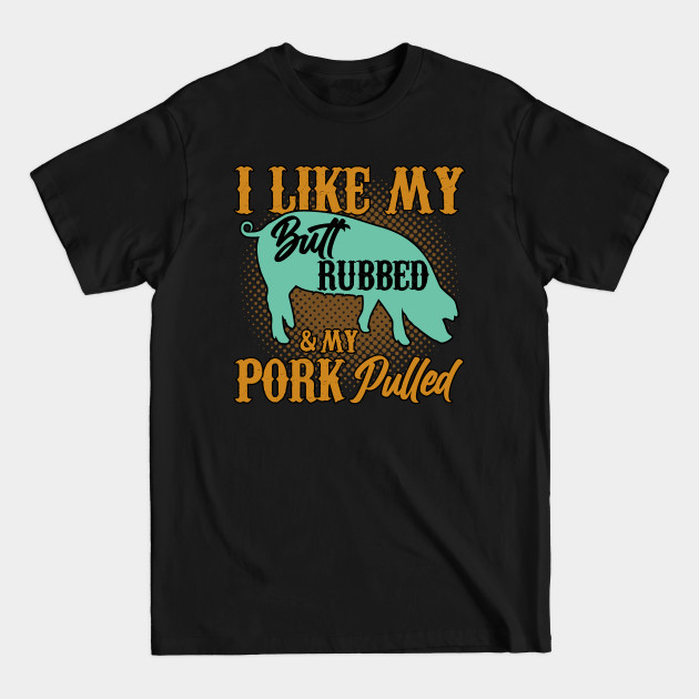 Discover BBQ I Like My And My Pork Pulled Butt Rubbed - Butt Rubbed Meat - T-Shirt