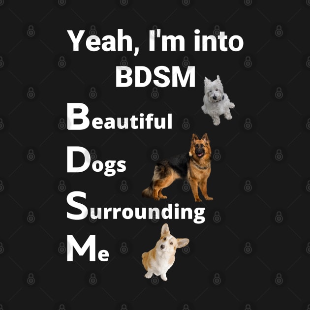 yeah i'm into bdsm beautiful dogs surrounding me ,Yeah I'm Into BDSM by yass-art