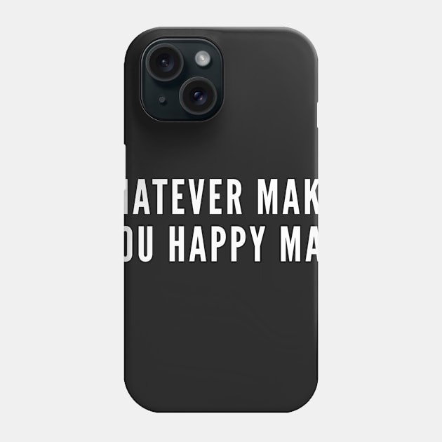 Whatever Makes You Happy Man - Sarcastic Saying Humor Phone Case by sillyslogans