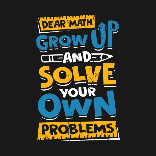 Dear Math Grow Up And Solve Your Own Problems by Dolde08