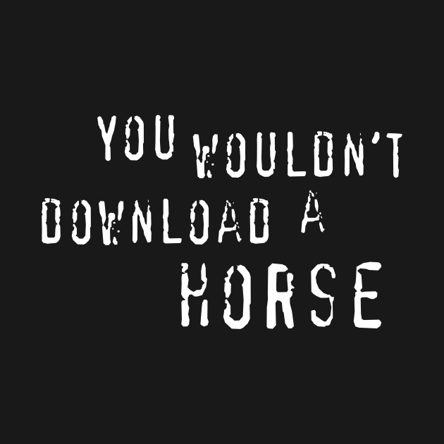 You Wouldn't Download A Horse by HorseGirlRescue