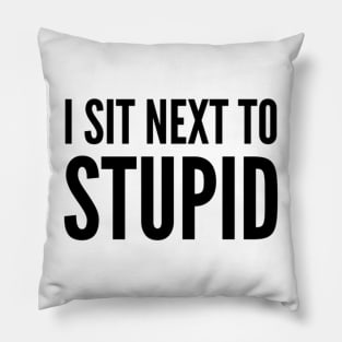 I Sit Next To Stupid. Idiots are Everywhere. Pillow