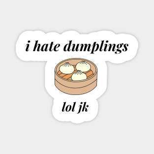 I hate dumplings, lol jk Magnet