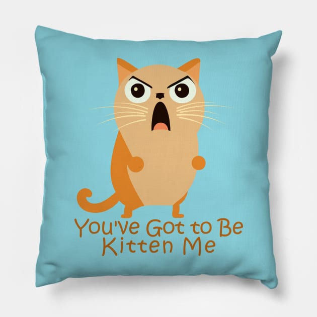 You've Got to Be Kitten Me. Pillow by TEEPOINTER