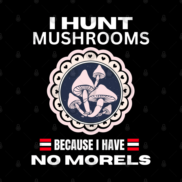 I Hunt Mushroom Because I Have No Morels, Funny Mushroom,  Mushroom Quotes Design, gift for mushroom lovers by twitaadesign