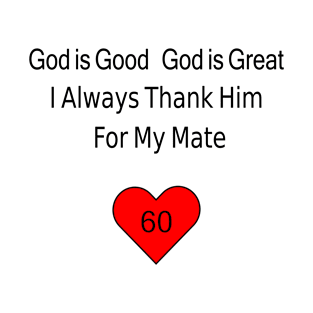 God is Good God is Great I Always Thank Him for My Mate - 60 T-Shirt