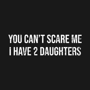 You can't scare me I have 2 daughters T-Shirt