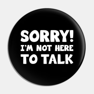 Sorry I'm Not Here To Talk Pin