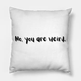 No, you are weird Pillow