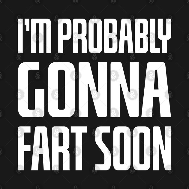 Disover Im Probably Gonna Fart Soon - Funny - Funny Slogan - T-Shirt