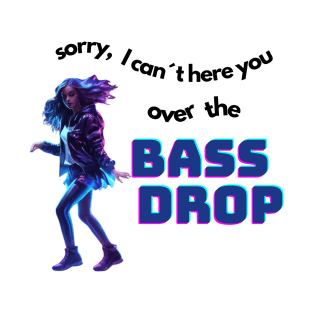 sorry, I can´t hear you over the bassdrop T-Shirt