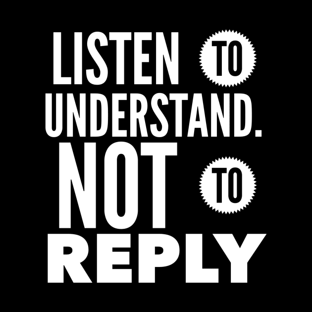 Listen To Understand Not To Reply by Journees