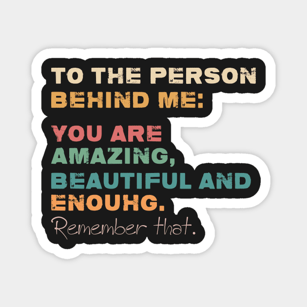 To The Person Behind Me You Are Amazing Beautiful And Enough Magnet by GShow