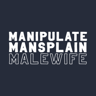 Manipulate, Mansplain, Malewife T-Shirt