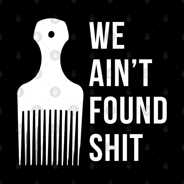 We ain't found shit by BodinStreet