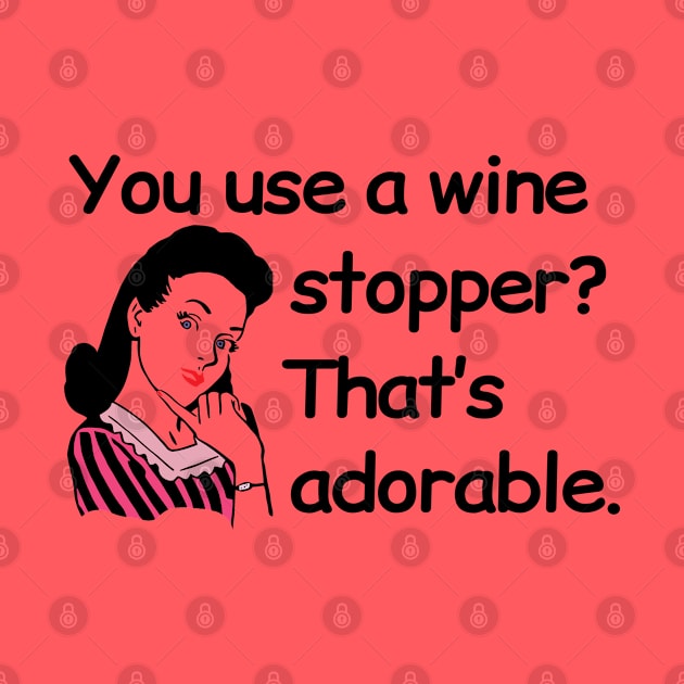 You use a wine stopper? That's adorable. Funny Wine Drinking Design by Webdango