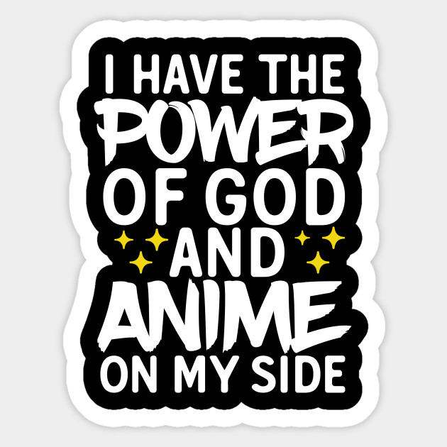 I Have The Power Of God And Anime On My Side Anime Funny Sticker Teepublic